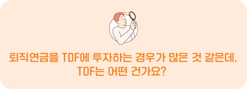 퇴직연금을 TDF에 투자하는 경우가 많은 것 같은데, TDF는 어떤 건가요?