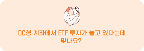 DC형 계좌에서 ETF 투자가 늘고 있다는데 맞나요?