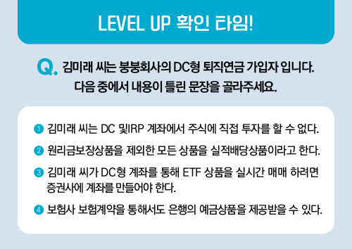 김미래 씨는 붕붕회사의 DC형 퇴직연금 가입자 입니다. 다음 중에서 내용이 틀린 문장을 골라주세요.