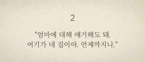 엄마에 대해 얘기해도 돼. 여기가 네 집이야. 언제까지나.