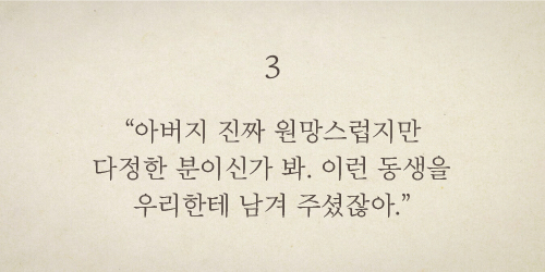 아버지 진짜 원망스럽지만 다정한 분이신가 봐. 이런 동생을 우리한테 남겨 주셨잖아.