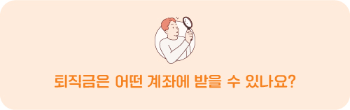 퇴직금은 어떤 계좌에 받을 수 있나요?