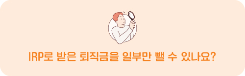 IRP로 받은 퇴직금을 일부만 뺄 수 있나요?