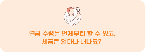 연금 수령은 언제부터 할 수 있고, 세금은 얼마나 내나요?