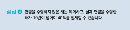 연금을 수령하지 않은 해는 제외하고, 실제 연금을 수령한 해가 10년이 넘어야 40%를 절세할 수 있습니다.