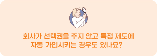 회사가 선택권을 주지 않고 특정 제도에 자동 가입시키는 경우도 있나요?