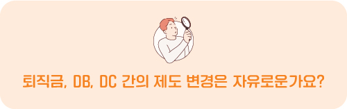 퇴직금, DB, DC 간의 제도 변경은 자유로운가요?