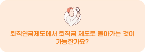 퇴직연금제도에서 퇴직금 제도로 돌아가는 것이 가능한가요?