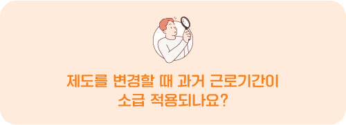 제도를 변경할 때 과거 근로기간이 소급 적용되나요?