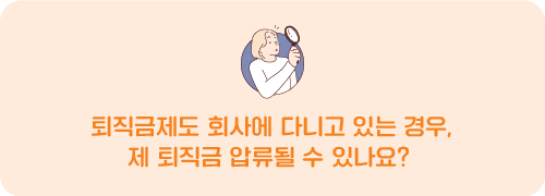 퇴직금제도 회사에 다니고 있는 경우, 제 퇴직금 압류될 수 있나요?