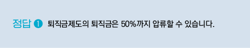 퇴직금제도의 퇴직금은 50%까지 압류할 수 있습니다.