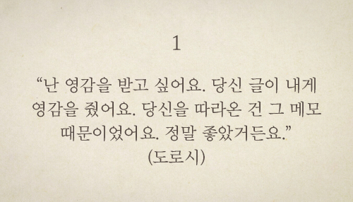 “난 영감을 받고 싶어요. 당신 글이 내게 영감을 줬어요. 당신을 따라온 건 그 메모 때문이었어요. 정말 좋았거든요.”(도로시)