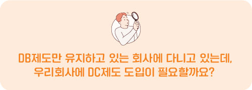 DB제도만 유지하고 있는 회사에 다니고 있는데, 우리회사에 DC제도 도입이 필요할까요?