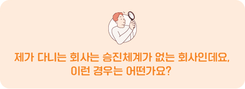 제가 다니는 회사는 승진체계가 없는 회사인데요, 이런 경우는 어떤가요?