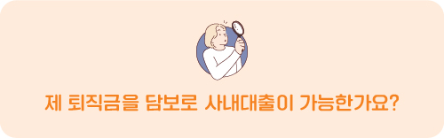 제 퇴직금을 담보로 사내대출이 가능한가요? 