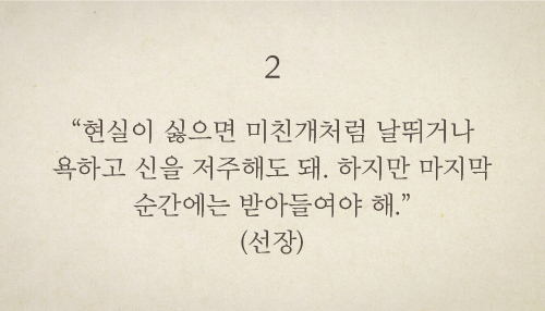 “현실이 싫으면 미친개처럼 날뛰거나 욕하고 신을 저주해도 돼. 하지만 마지막 순간에는 받아들여야 해.”(선장)