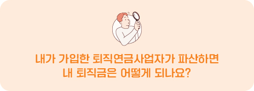 내가 가입한 퇴직연금사업자가 파산하면 내 퇴직금은 어떻게 되나요?