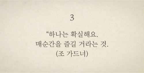 “하나는 확실해요. 매순간을 즐길 거라는 것.(조 가드너)