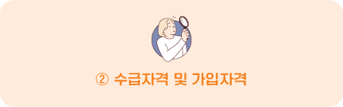 ② 수급자격 및 가입자격