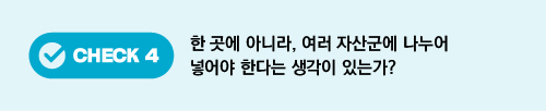 CHECK 4 한 곳에 아니라, 여러 자산군에 나누어 넣어야 한다는 생각이 있는가?
