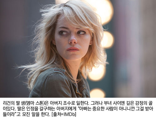리건의 딸 샘(엠마 스톤)은 아버지 조수로 일한다. 그러나 부녀 사이엔 깊은 감정의 골이 있다. 딸은 인정을 갈구하는 아버지에게 “아빠는 중요한 사람이 아니니깐 그걸 받아들이라”고 모진 말을 한다. [출처=IMDb]