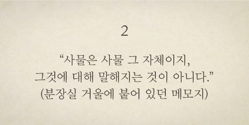 사물은 사물 그 자체이지, 그것에 대해 말해지는 것이 아니다.(분장실 거울에 붙어 있던 메모지)