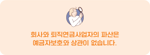 회사와 퇴직연금사업자의 파산은 예금자보호와 상관이 없습니다.