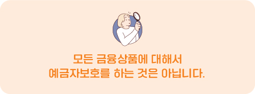 모든 금융상품에 대해서 예금자보호를 하는 것은 아닙니다.