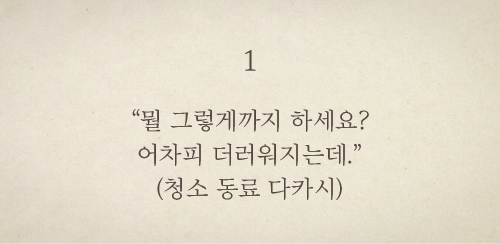 <1> “뭘 그렇게까지 하세요? 어차피 더러워지는데.” (청소 동료 다카시)