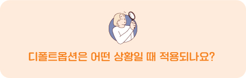 Q. 디폴트옵션은 어떤 상황일 때 적용되나요? 