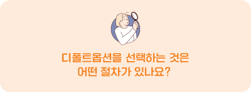 Q. 디폴트옵션을 선택하는 것은 어떤 절차가 있나요? 